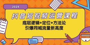 抖音短视频运营课程,底层逻辑+定位+方法论,引爆同城流量新高度-KJ分享