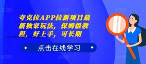 夸克拉APP拉新项目最新独家玩法，保姆级教程，好上手，可长期-KJ分享