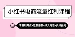 小红书电商流量红利课程:零基础开店+选品爆品+爆文笔记+卖货指南-KJ分享