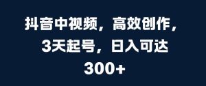 抖音中视频，高效创作，3天起号，日入可达3张【揭秘】-KJ分享