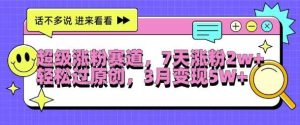 超级涨粉赛道，每天半小时，7天涨粉2W+，轻松过原创，三月变现5W+【揭秘】-KJ分享