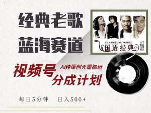最新经典老歌赛道，视频号分成计划收益拿到手软，AI纯原创，无需搬运每…-KJ分享