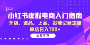 小红书虚拟电商入门指南:开店、选品、上品、发笔记全攻略 单店日入700+-KJ分享