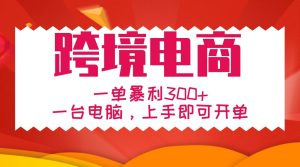 手把手教学跨境电商,一单暴利300+,一台电脑上手即可开单-KJ分享
