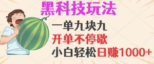 黑科技玩法，一单利润9.9，一天轻松100单，日赚1000＋的项目，小白看完…-KJ分享