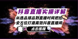 抖音直播实操详解：从选品排品到直播时间把控，全方位打造高效抖音直播间-KJ分享