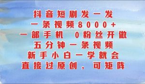 抖音短剧发一发，一条视频8000+，五分钟一条视频，新手小白一学就会，只要一部手机…-KJ分享