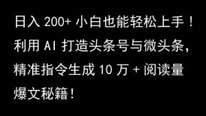 利用AI打造头条号与微头条，精准指令生成10万+阅读量爆文秘籍！日入200+小白也能轻…-KJ分享