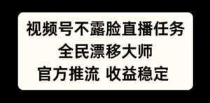 视频号不露脸直播任务，全民漂移大师，官方推流，收益稳定，全民可做【揭秘】-KJ分享