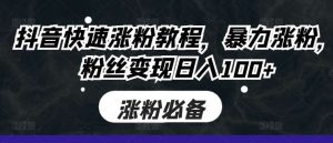 抖音快速涨粉教程，暴力涨粉，粉丝变现日入100+-KJ分享
