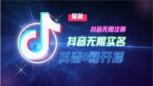 10月最新DY无限注册、无限实名、0分开播技术,猛料纯干货-KJ分享