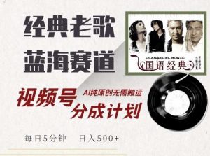 最新经典老歌赛道，视频号分成计划收益拿到手软，AI纯原创，无需搬运每天5分钟，日入500+-KJ分享