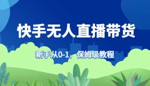 快手无人直播带货保姆级教程，新手从0-1快速学会带货-KJ分享