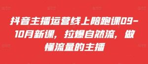 抖音主播运营线上陪跑课09-10月新课，拉爆自然流，做懂流量的主播-KJ分享