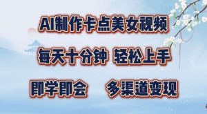 AI制作卡点美女视频，每天十分钟，多渠道变现【揭秘】-KJ分享