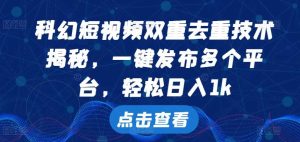 科幻短视频双重去重技术，一键发布多个平台，轻松日入1k【揭秘】-KJ分享