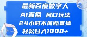 最新百度数字人Ai直播,风口玩法,24小时不间断直播,轻松日入1000+-KJ分享