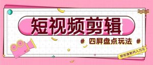 短视频四屏盘点玩法，新手也能快速掌握制作原创视频，轻松涨粉月入万元-KJ分享