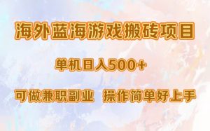 海外蓝海游戏搬砖项目，单机日入500+，可做兼职副业，小白闭眼入。-KJ分享