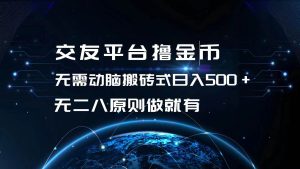 交友平台撸金币，无需动脑搬砖式日入500+，无二八原则做就有，可批量矩…-KJ分享