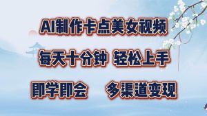 AI制作卡点美女视频，每天十分钟，轻松上手，即学即会，多渠道变现-KJ分享