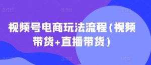 视频号电商玩法流程(视频带货+直播带货)-KJ分享