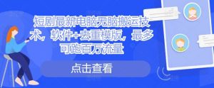 短剧最新电脑无脑搬运技术，软件+去重模版，最多可跑百万流量-KJ分享