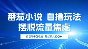 番茄小说自撸玩法 摆脱流量焦虑 日入1000+-KJ分享