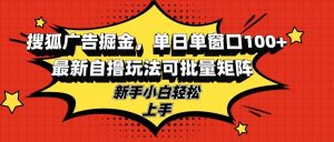 搜狐广告掘金,单日单窗口100+,最新自撸玩法可批量矩阵,适合新手小白-KJ分享