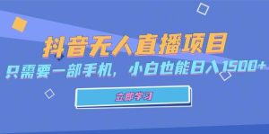 抖音无人直播项目，只需要一部手机，小白也能日入1500+-KJ分享