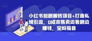 小红书短剧搬砖项目+打造私域引流,0成本售卖边看剧边赚钱,宝妈福音【揭秘】-KJ分享