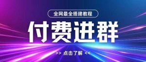 全网首发最全付费进群搭建教程,包含支付教程+域名+内部设置教程+源码【揭秘】-KJ分享