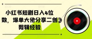 小红书短剧日入4位数，爆单大佬分享二创剪辑经验-KJ分享