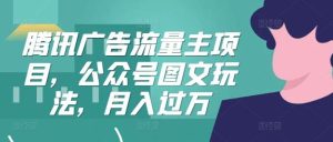 腾讯广告流量主项目,公众号图文玩法,月入过万-KJ分享