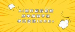 Ai制作爆款视频，商单接到手软，单日变现1000+-KJ分享