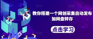 教你搭建一个网创采集自动发布加网盘转存-KJ分享