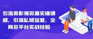 引流卖影视资源实操课程，引流私域运营，全网多平台实战经验-KJ分享