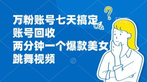 万粉账号七天搞定，账号回收，两分钟一个爆款美女跳舞视频-KJ分享