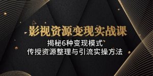 影视资源变现实战课:揭秘6种变现模式,传授资源整理与引流实操方法-KJ分享