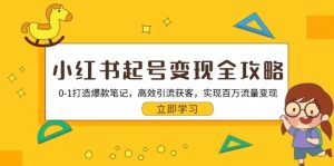 小红书起号变现全攻略:0-1打造爆款笔记,高效引流获客,实现百万流量变现-KJ分享