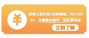 网易云音乐挂JI全网最稳，月入1500+，无需复杂操作，轻松拿收益-KJ分享