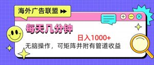 海外广告联盟，每天几分钟日入1000+无脑操作，可矩阵并附有管道收益-KJ分享