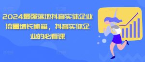 2024最强落地抖音实体企业流量增长秘籍，抖音实体企业的必看课-KJ分享