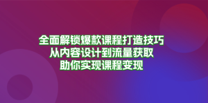 全面解锁爆款课程打造技巧,从内容设计到流量获取,助你实现课程变现-KJ分享