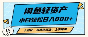 闲鱼轻资产,人性化、多样化玩法, 小白轻松上手,学会轻松日入2000+-KJ分享