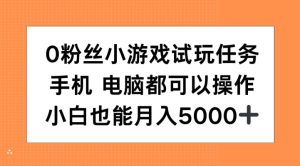 0粉丝小游戏试玩任务,手机电脑都可以操作,小白也能月入5000+-KJ分享