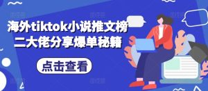 海外tiktok小说推文榜二大佬分享爆单秘籍-KJ分享