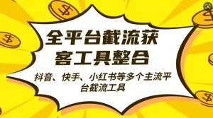 全平台截流获客工县整合全自动引流，日引2000+精准客户-KJ分享