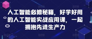 人工智能必修秘籍，好学好用的人工智能实战应用课，一起拥抱先进生产力-KJ分享