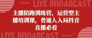主播陪跑训练营，运营型主播培训课，普通人入局抖音直播必看-KJ分享